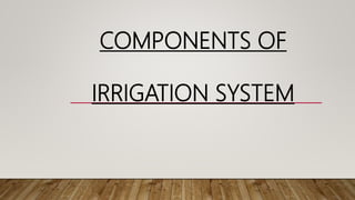 COMPONENTS OF
IRRIGATION SYSTEM
 