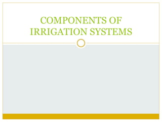 COMPONENTS OF
IRRIGATION SYSTEMS
 