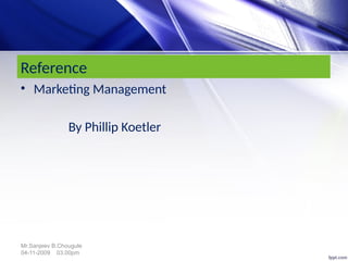 Reference
• Marketing Management
By Phillip Koetler
Mr.Sanjeev B.Chougule
04-11-2009 03.00pm
 