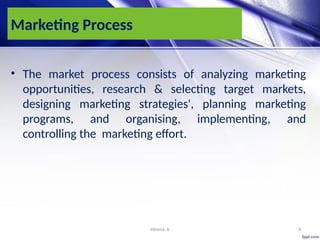 Heena .k 4
Marketing Process
• The market process consists of analyzing marketing
opportunities, research & selecting target markets,
designing marketing strategies', planning marketing
programs, and organising, implementing, and
controlling the marketing effort.
 