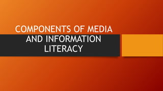 COMPONENTS OF MEDIA
AND INFORMATION
LITERACY
 