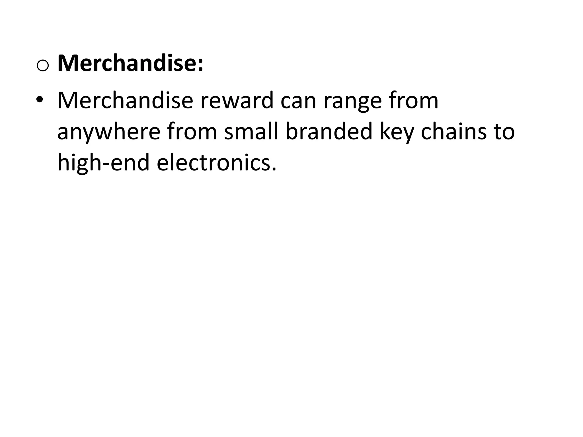 o Merchandise:
• Merchandise reward can range from
anywhere from small branded key chains to
high-end electronics.
 