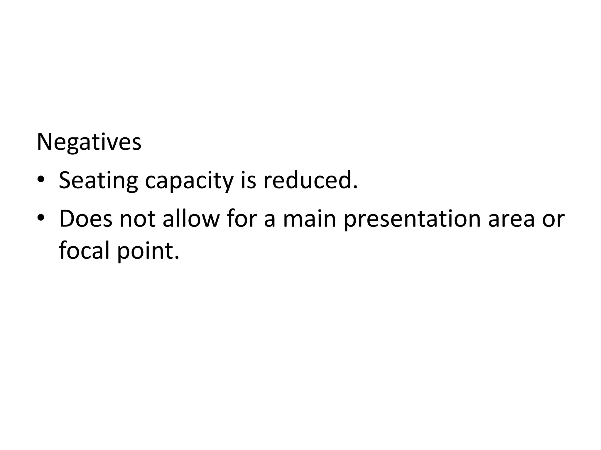 Negatives
• Seating capacity is reduced.
• Does not allow for a main presentation area or
focal point.
 