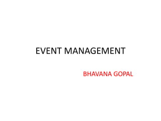 EVENT MANAGEMENT
BHAVANA GOPAL
 