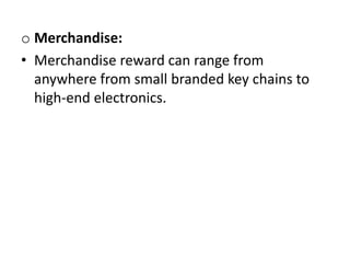 o Merchandise:
• Merchandise reward can range from
anywhere from small branded key chains to
high-end electronics.
 