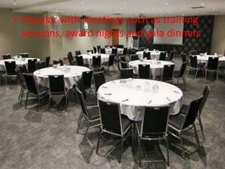• Popular with meetings such as training
sessions, award nights and gala dinners
 