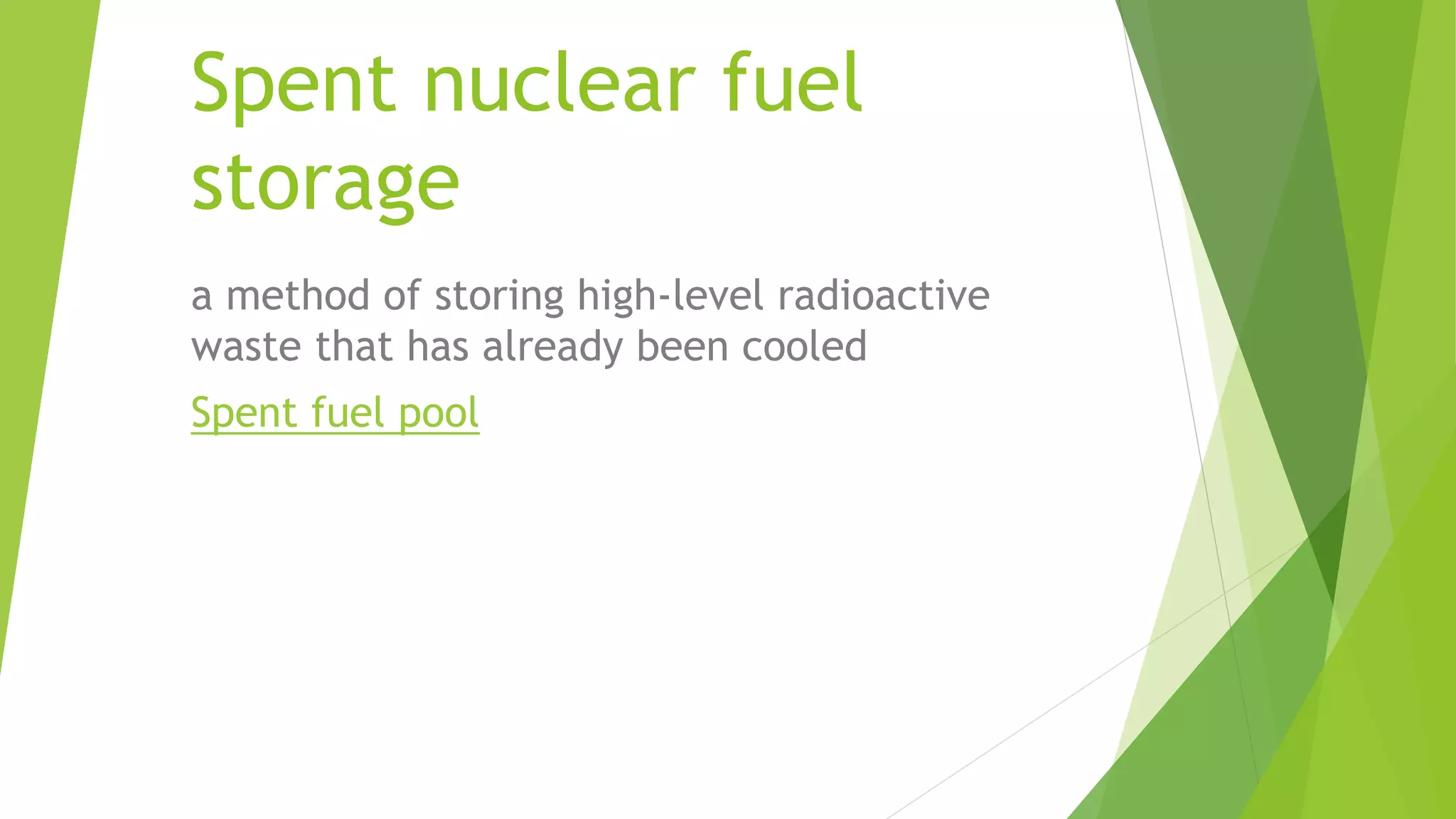 Spent nuclear fuel
storage
a method of storing high-level radioactive
waste that has already been cooled
Spent fuel pool
 
