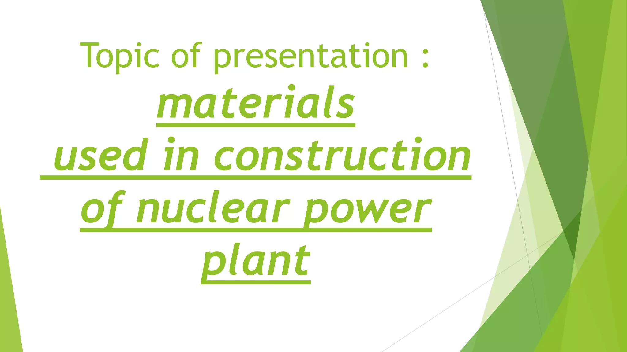 Topic of presentation :
materials
used in construction
of nuclear power
plant
 