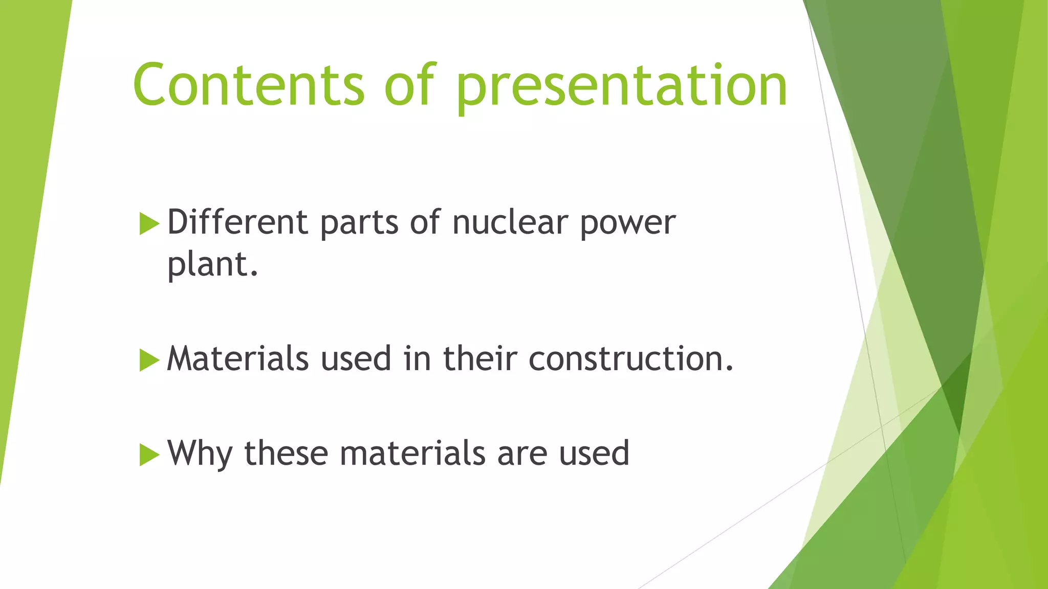Contents of presentation
 Different parts of nuclear power
plant.
 Materials used in their construction.
 Why these materials are used
 