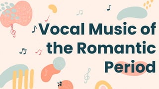 Vocal Music of
the Romantic
Period
 