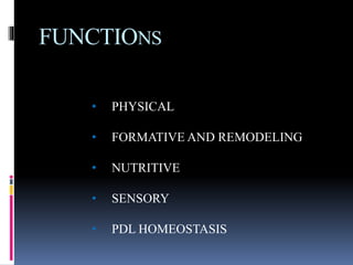 FUNCTIONS
• PHYSICAL
• FORMATIVE AND REMODELING
• NUTRITIVE
• SENSORY
• PDL HOMEOSTASIS
 