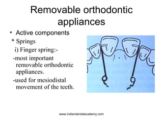 Removable orthodontic
appliances
• Active components
* Springs
i) Finger spring:-most important
removable orthodontic
appliances.
-used for mesiodistal
movement of the teeth.

www.indiandentalacademy.com

 