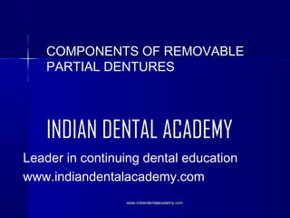 COMPONENTS OF REMOVABLE
PARTIAL DENTURES

INDIAN DENTAL ACADEMY
Leader in continuing dental education
www.indiandentalacademy.com
www.indiandentalacademy.com

 