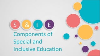 S & I E
Components of
Special and
Inclusive Education
 