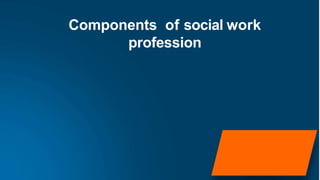 Components of social work
profession
 