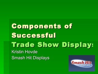 Components of Successful  Trade Show Displays Kristin Hovde Smash Hit Displays 