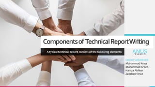ComponentsofTechnicalReportWriting
A typical technical report consists of the following elements: ANUS
research
GROUP MEMBERS
Muhammad Anus
Muhammad Areeb
Hamza Akhter
Zeeshan feroz
 