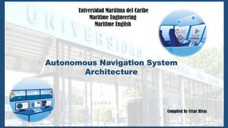 Autonomous Navigation System
Architecture
Universidad Marítima del Caribe
Maritime Engineering
Maritime English
Compiled by César Rivas
 