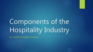 Components of the
Hospitality Industry
BY: VYNCENT MAFERD FUNDALES
 