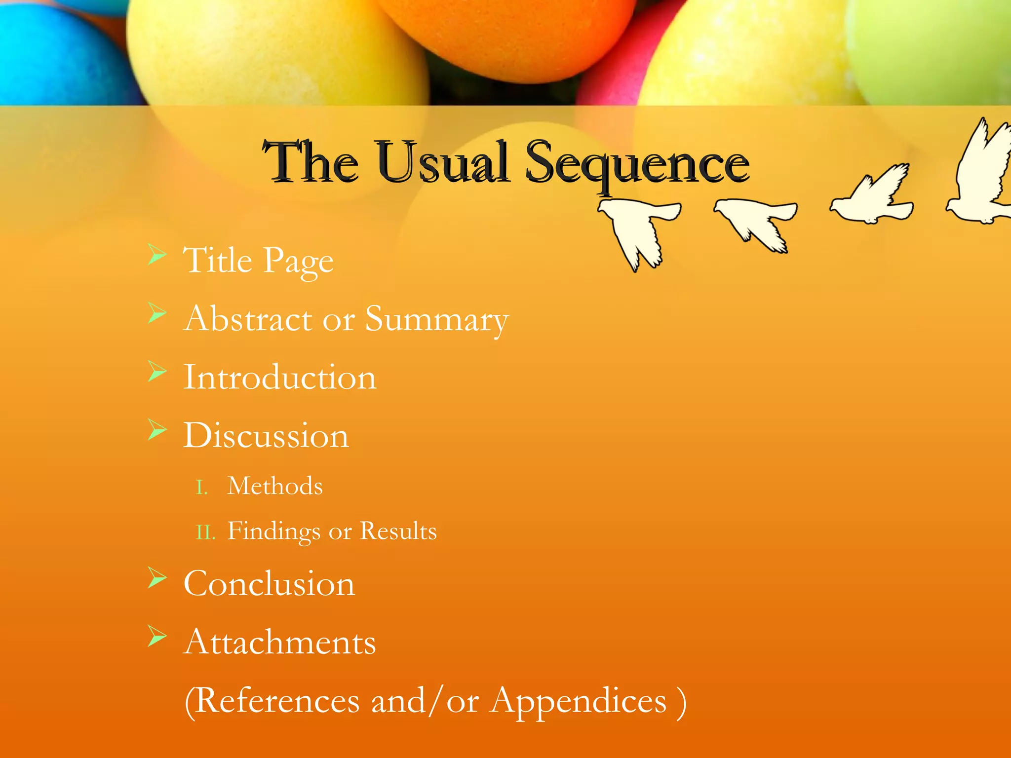  Title Page
 Abstract or Summary
 Introduction
 Discussion
I. Methods
II. Findings or Results
 Conclusion
 Attachments
(References and/or Appendices )
The Usual Sequence
 