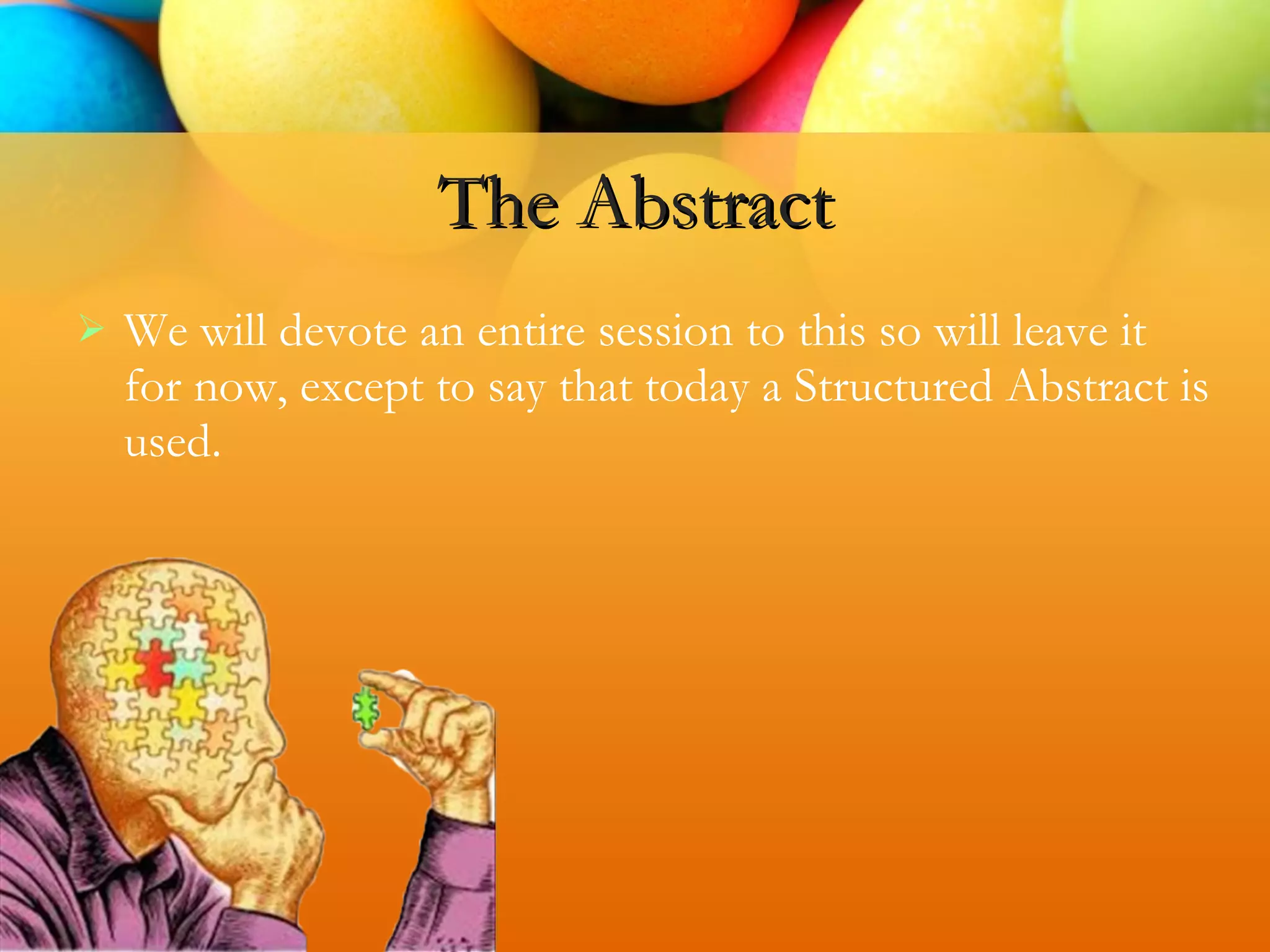  We will devote an entire session to this so will leave it
for now, except to say that today a Structured Abstract is
used.
The Abstract
 