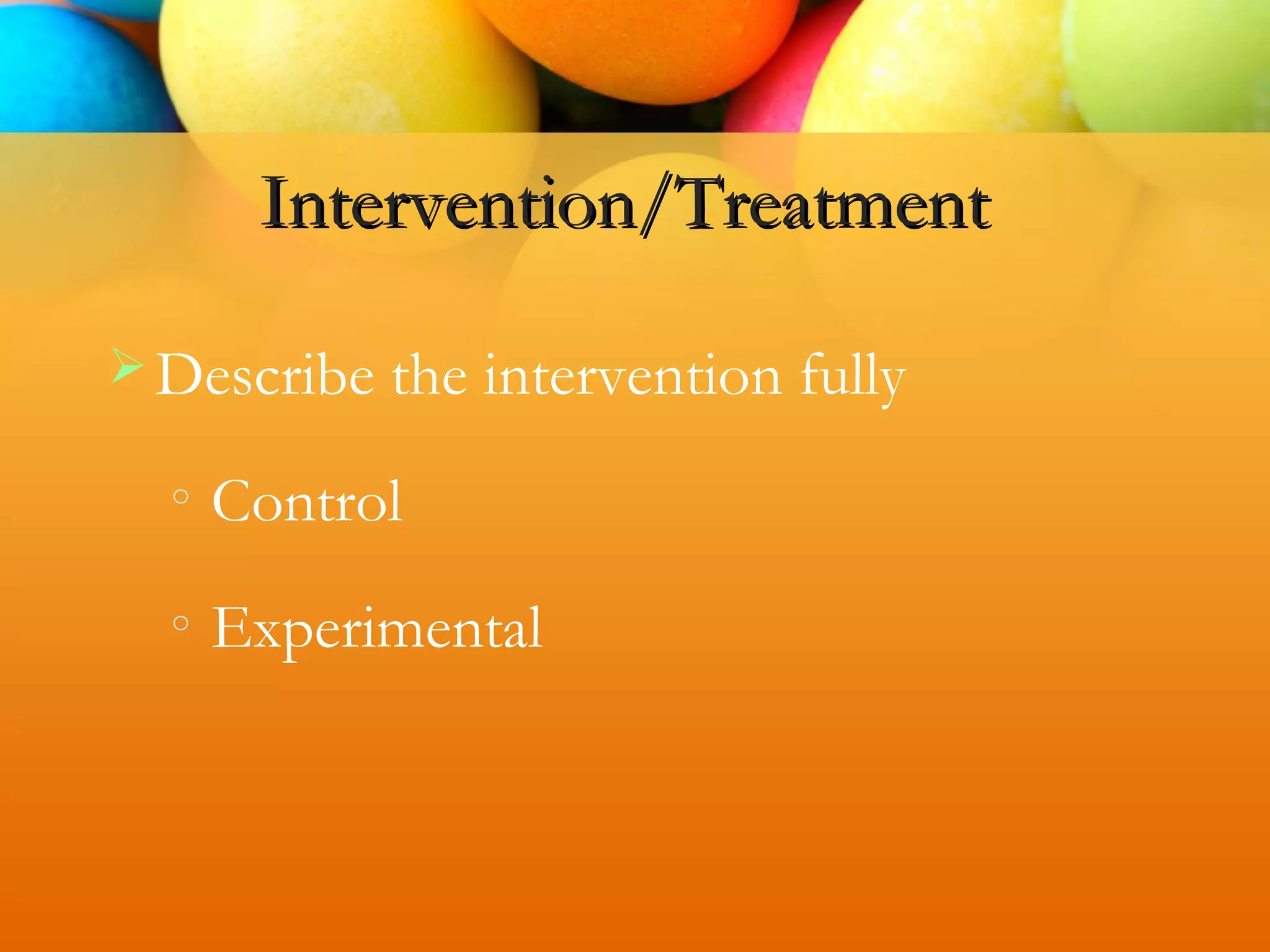 Intervention/Treatment
Describe the intervention fully
o
Control
o
Experimental
 