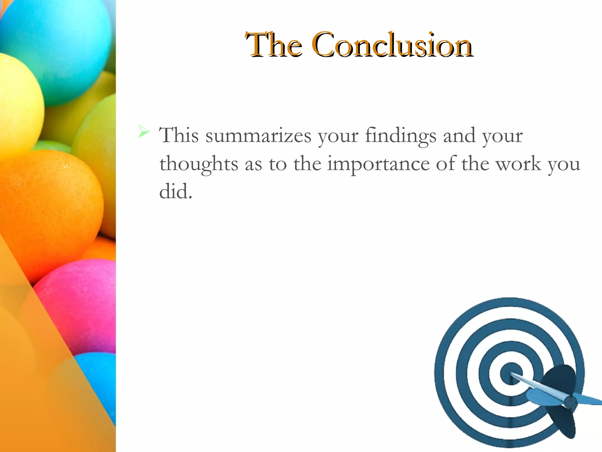 The Conclusion
 This summarizes your findings and your
thoughts as to the importance of the work you
did.
 