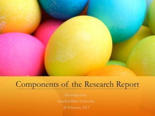 Components of the Research Report
Developed for
Istanbul Bilim University
26 February 2013
 