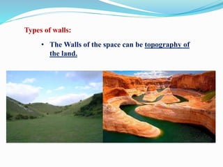 Types of walls:
• The Walls of the space can be topography of
the land.
 