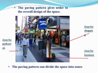 • The paving pattern can divide the space into zones
Zonefor
pedestri
an
Zonefor
furniture
Zonefor
shoppin
g
• The paving pattern gives order to
the overall design of the space.
 