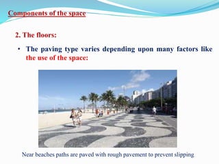 Components of the space
2. The floors:
• The paving type varies depending upon many factors like
the use of the space:
Near beaches paths are paved with rough pavement to prevent slipping
 