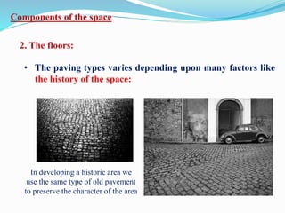 Components of the space
2. The floors:
• The paving types varies depending upon many factors like
the history of the space:
In developing a historic area we
use the same type of old pavement
to preserve the character of the area
 