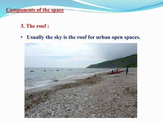 Components of the space
3. The roof :
• Usually the sky is the roof for urban open spaces.
 