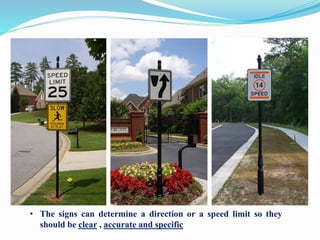 • The signs can determine a direction or a speed limit so they
should be clear , accurate and specific
 