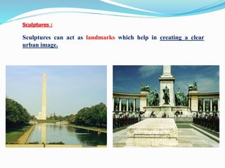 Sculptures :
Sculptures can act as landmarks which help in creating a clear
urban image.
 