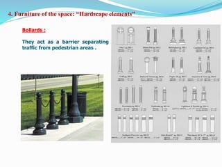 Bollards :
They act as a barrier separating
traffic from pedestrian areas .
4. Furniture of the space: “Hardscape elements”
 