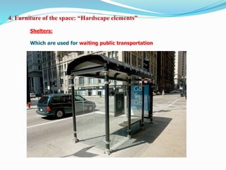 Shelters:
Which are used for waiting public transportation
4. Furniture of the space: “Hardscape elements”
 