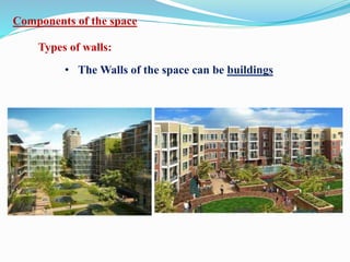 Components of the space
Types of walls:
• The Walls of the space can be buildings
 