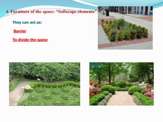 4. Furniture of the space: “Softscape elements”
They can act as:
Barrier
To divide the space
 
