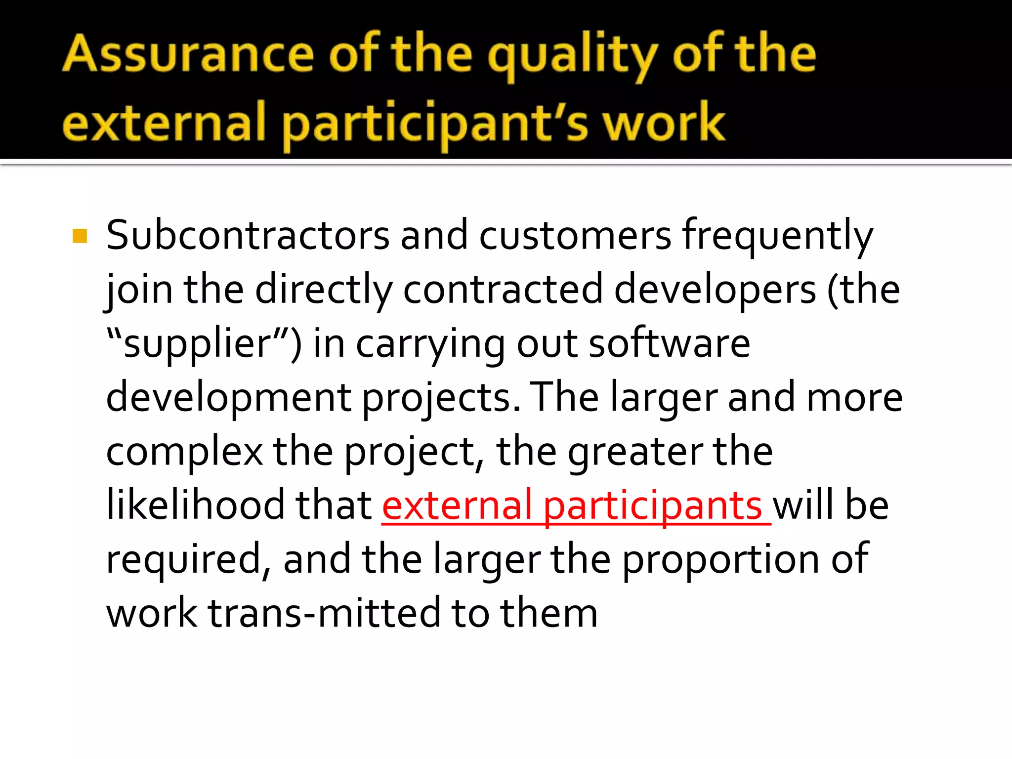  Subcontractors and customers frequently
join the directly contracted developers (the
“supplier”) in carrying out software
development projects.The larger and more
complex the project, the greater the
likelihood that external participants will be
required, and the larger the proportion of
work trans-mitted to them
 