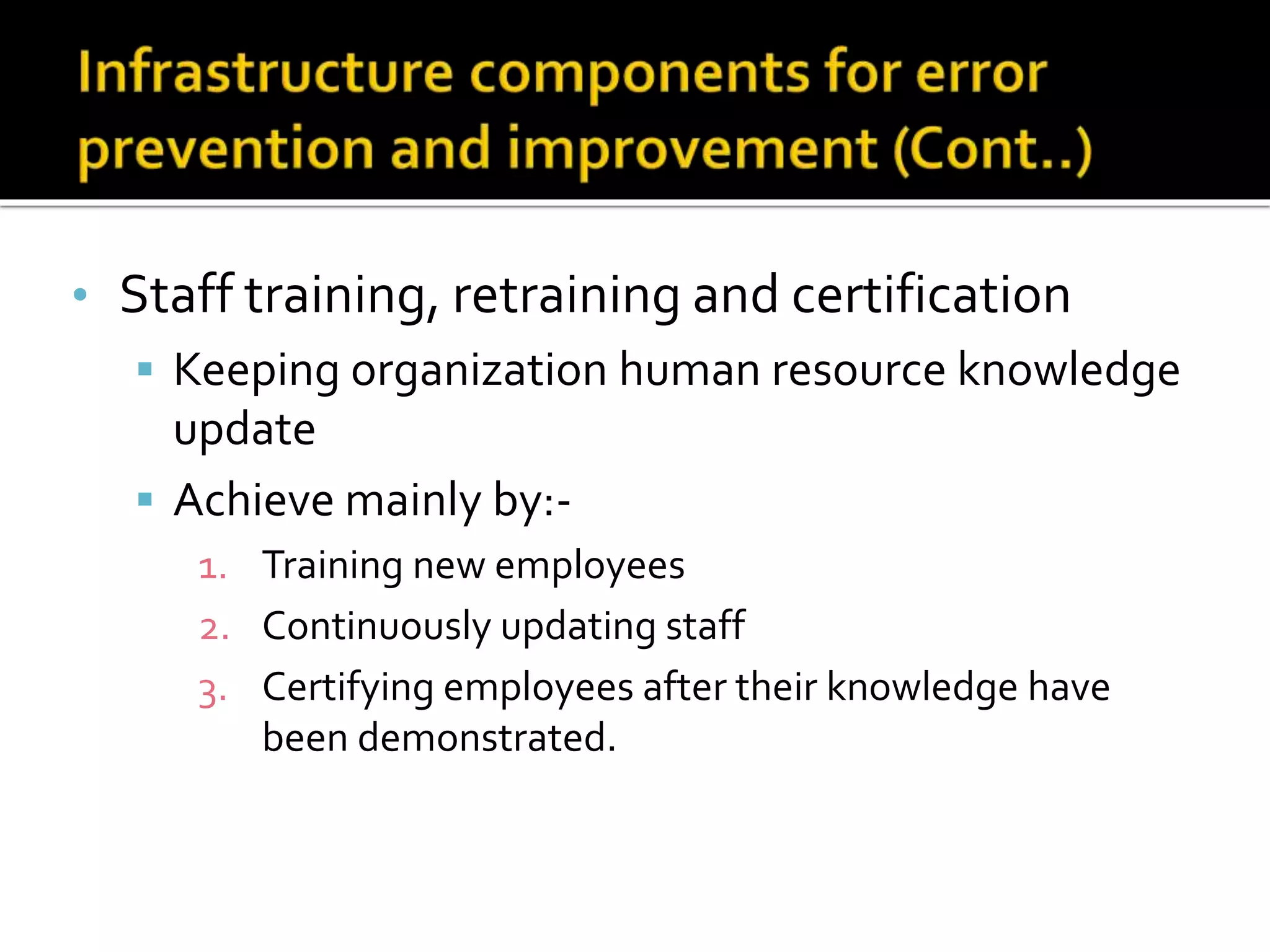 • Staff training, retraining and certification
 Keeping organization human resource knowledge
update
 Achieve mainly by:-
1. Training new employees
2. Continuously updating staff
3. Certifying employees after their knowledge have
been demonstrated.
 