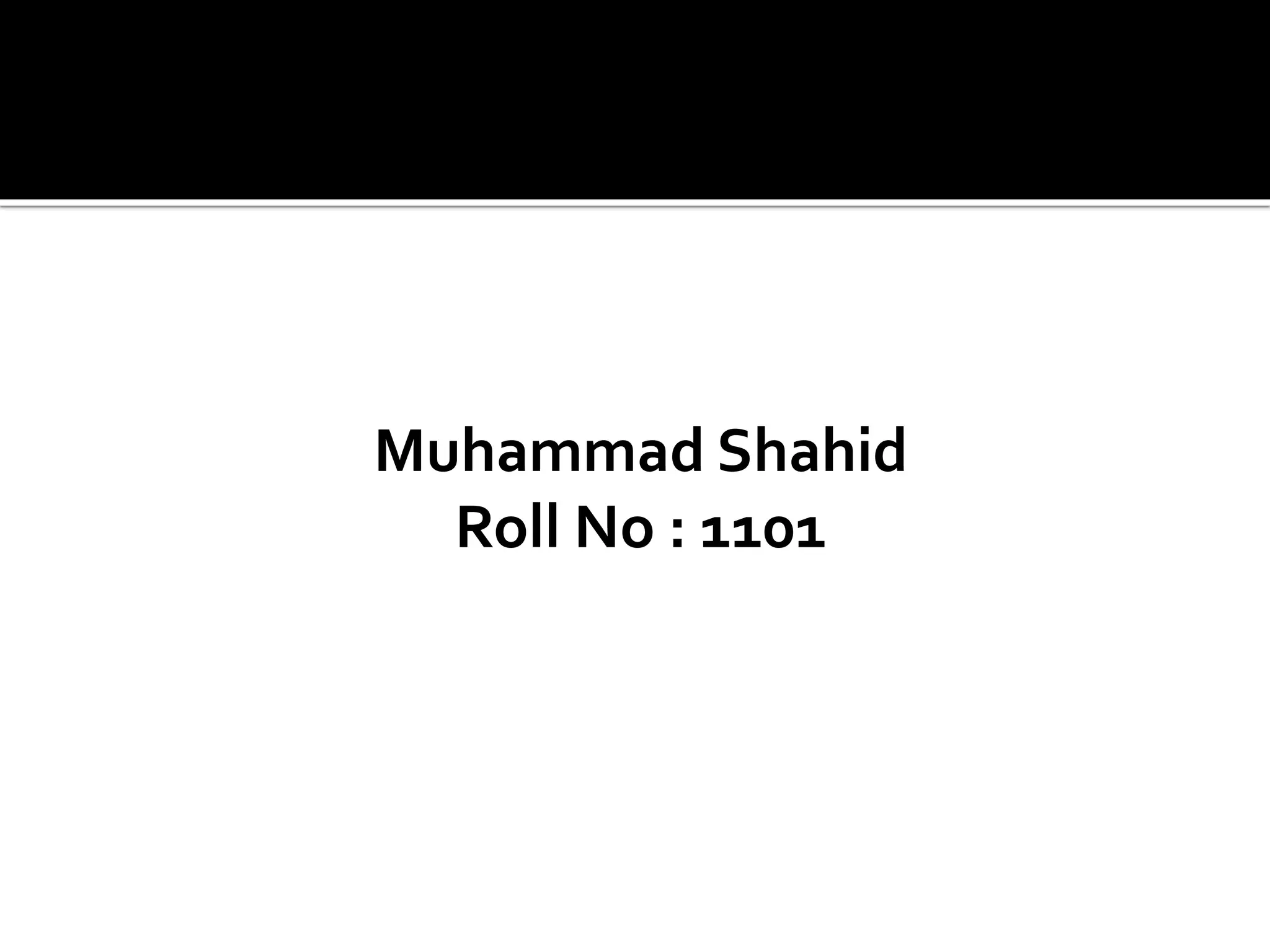 Muhammad Shahid
Roll No : 1101
 