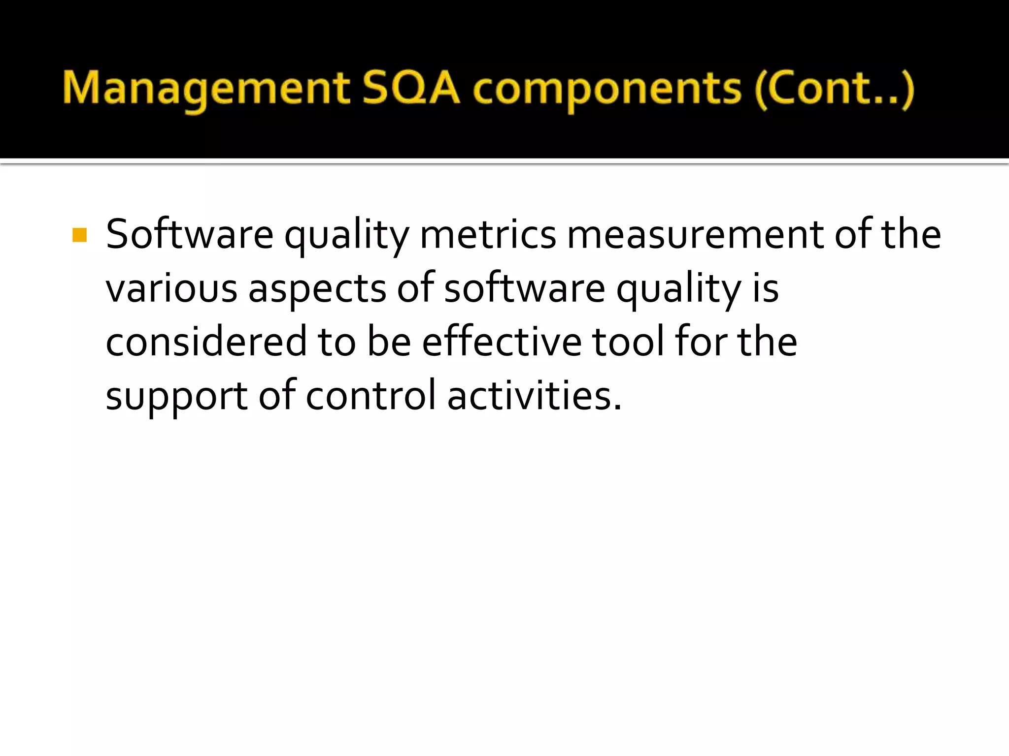  Software quality metrics measurement of the
various aspects of software quality is
considered to be effective tool for the
support of control activities.
 
