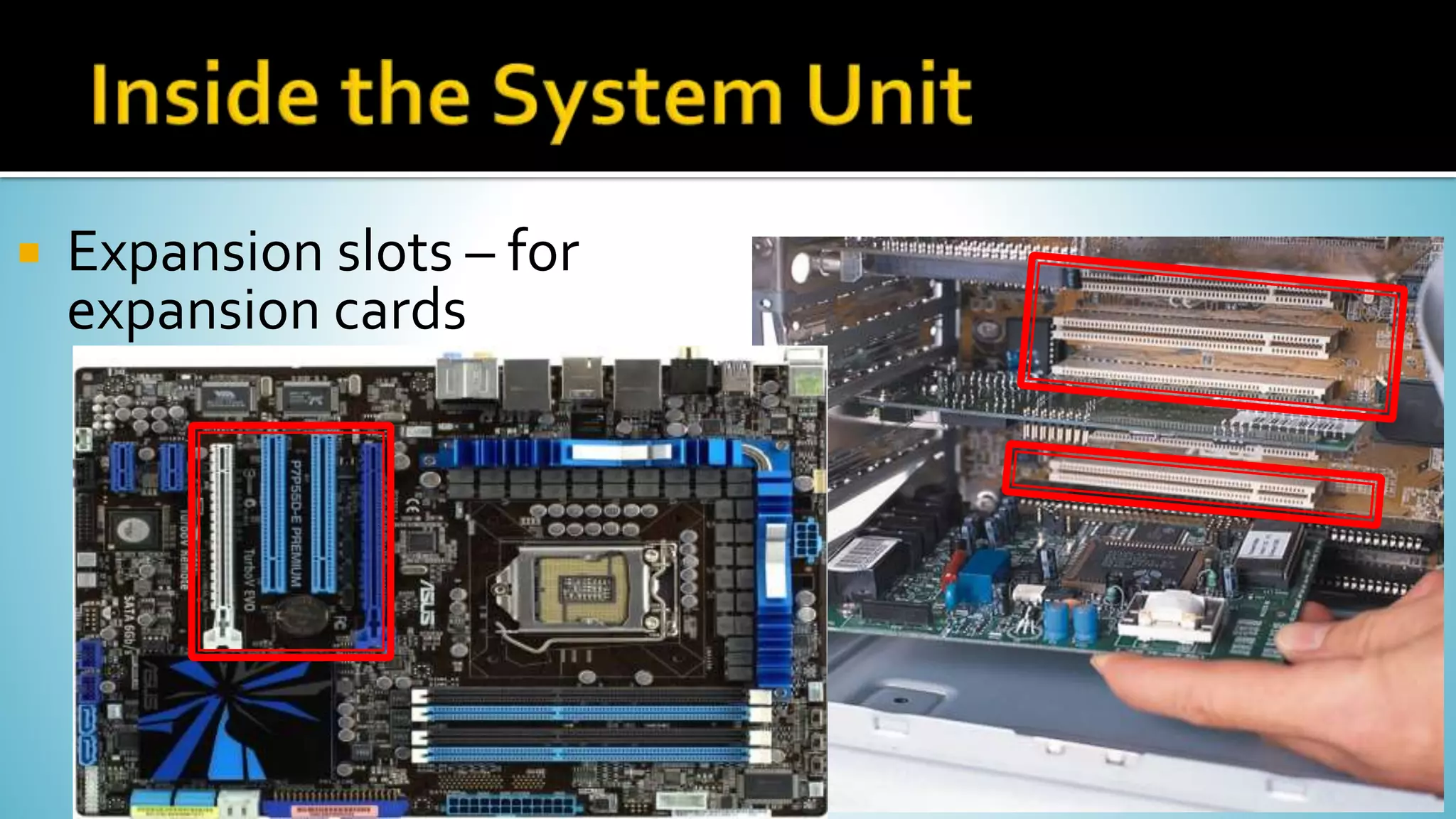  Expansion slots – for
expansion cards
 