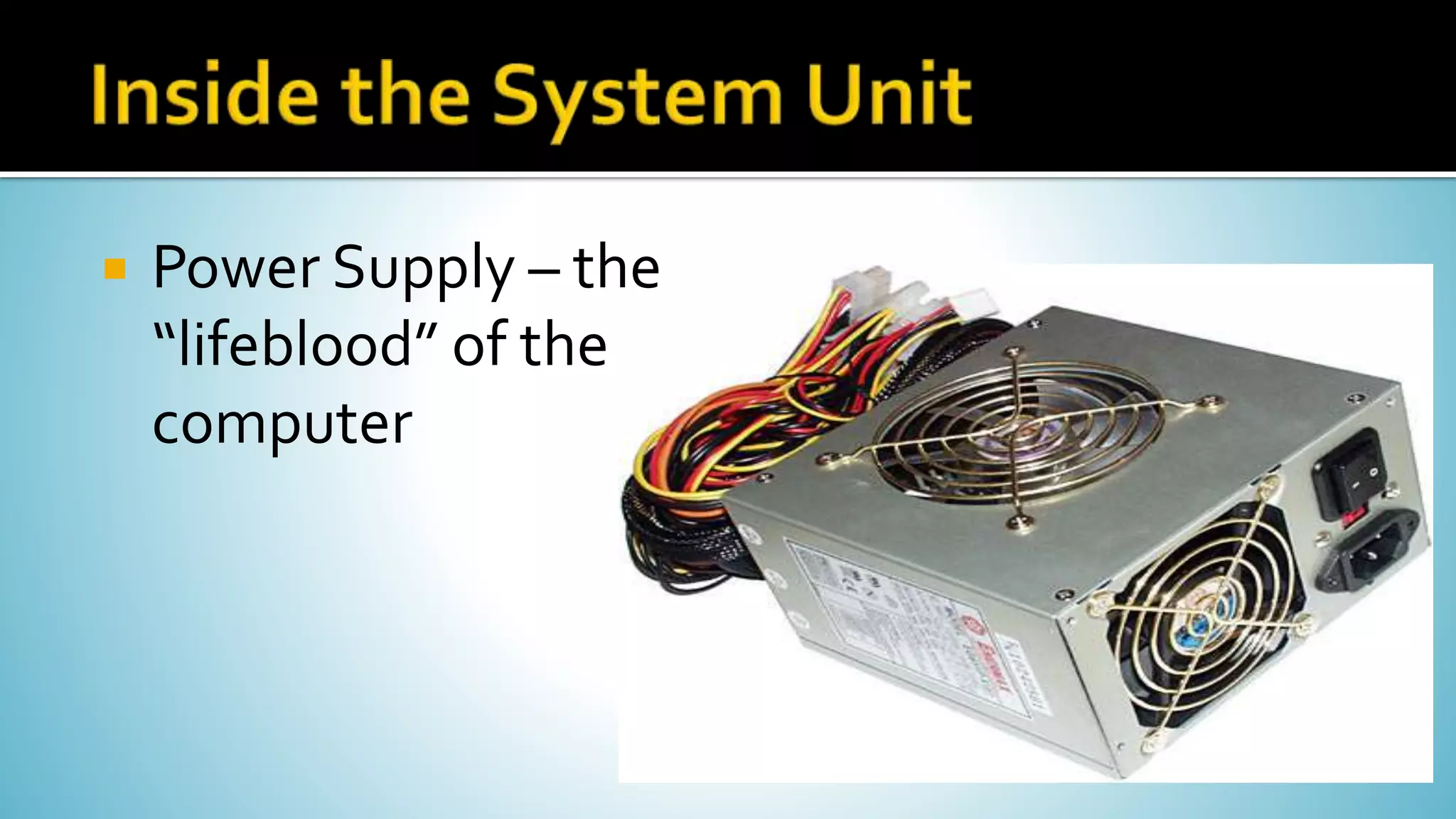  Power Supply – the
“lifeblood” of the
computer
 