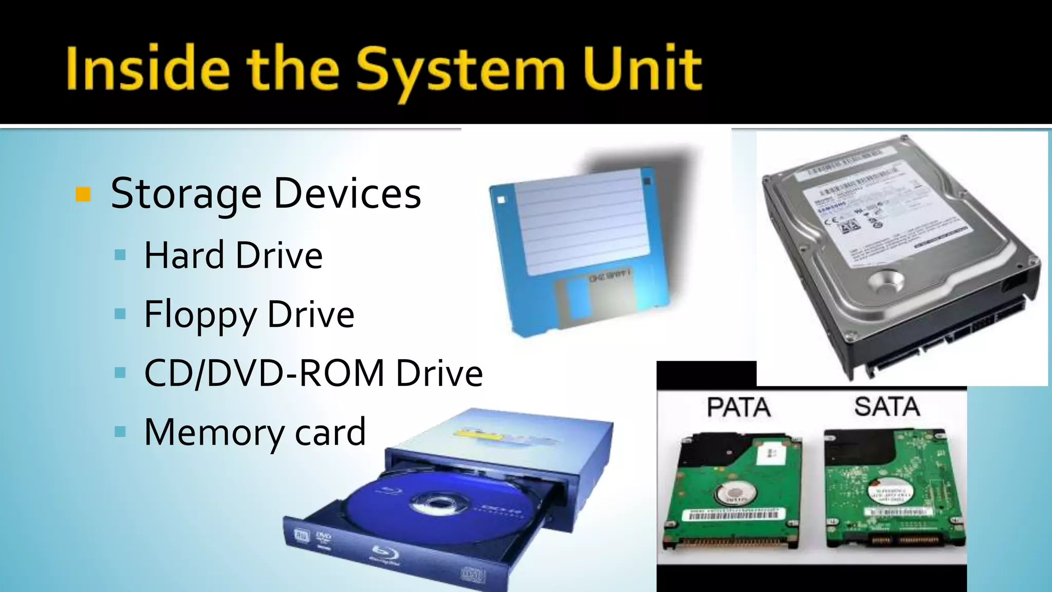  Storage Devices
 Hard Drive
 Floppy Drive
 CD/DVD-ROM Drive
 Memory card
 