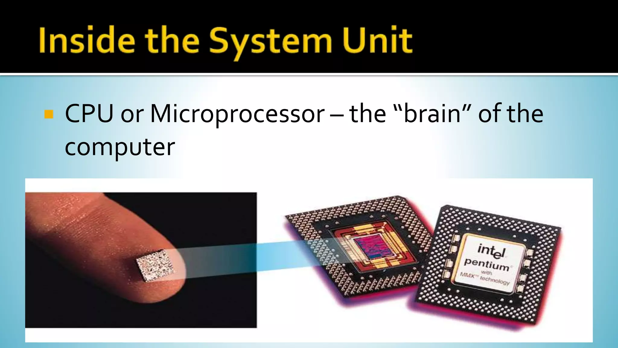  CPU or Microprocessor – the “brain” of the
computer
 