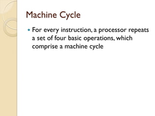 Machine Cycle
 For every instruction, a processor repeats
a set of four basic operations, which
comprise a machine cycle
 