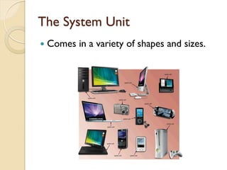 The System Unit
 Comes in a variety of shapes and sizes.
 
