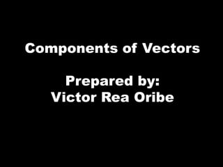 Components of Vectors
Prepared by:
Victor Rea Oribe
 